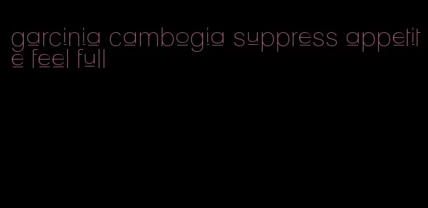 garcinia cambogia suppress appetite feel full