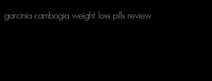 garcinia cambogia weight loss pills review