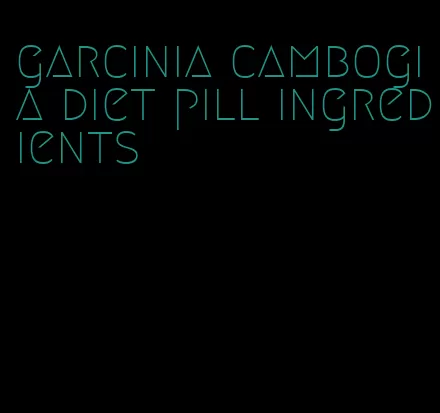 garcinia cambogia diet pill ingredients