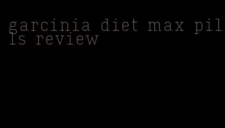 garcinia diet max pills review