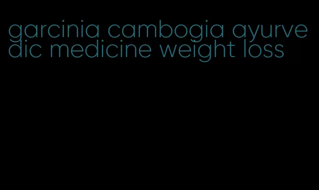 garcinia cambogia ayurvedic medicine weight loss