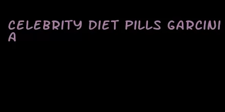 celebrity diet pills garcinia