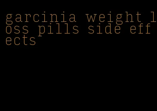 garcinia weight loss pills side effects