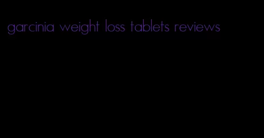 garcinia weight loss tablets reviews