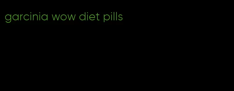 garcinia wow diet pills