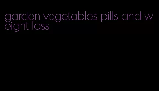 garden vegetables pills and weight loss