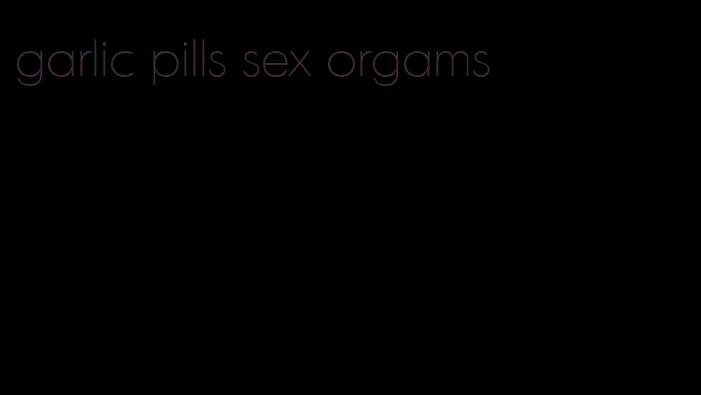 garlic pills sex orgams