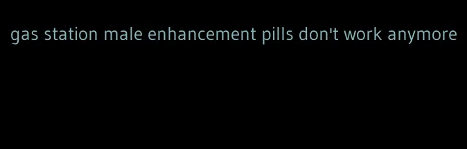 gas station male enhancement pills don't work anymore