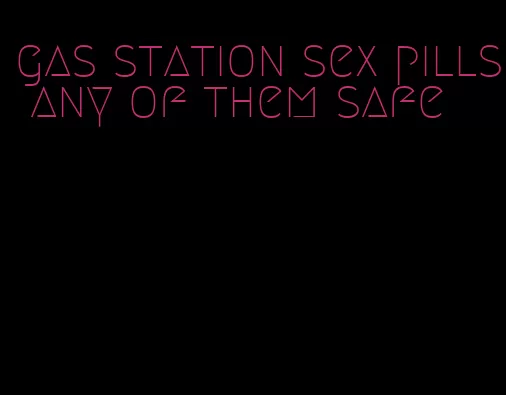 gas station sex pills any of them safe