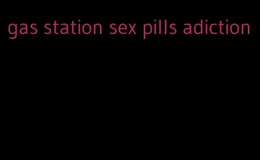 gas station sex pills adiction