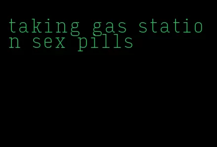 taking gas station sex pills