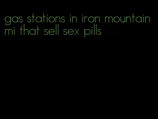 gas stations in iron mountain mi that sell sex pills