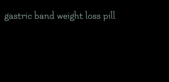 gastric band weight loss pill