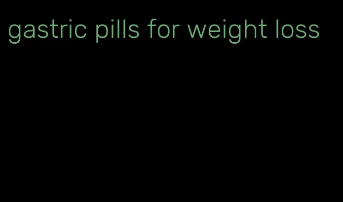 gastric pills for weight loss