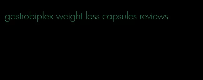 gastrobiplex weight loss capsules reviews