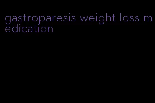 gastroparesis weight loss medication