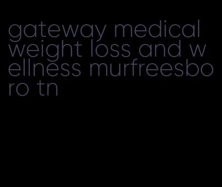 gateway medical weight loss and wellness murfreesboro tn