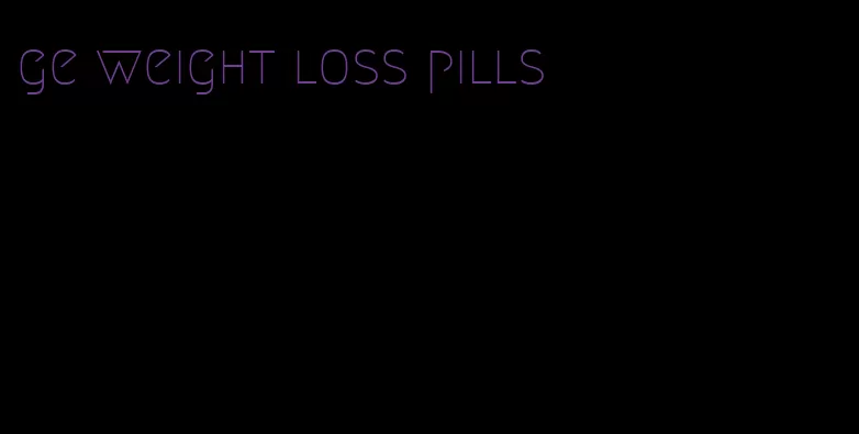 ge weight loss pills