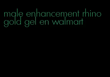 male enhancement rhino gold gel en walmart