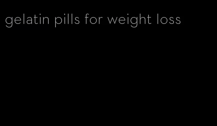 gelatin pills for weight loss