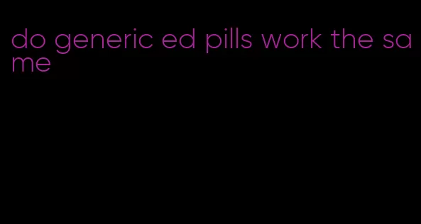 do generic ed pills work the same