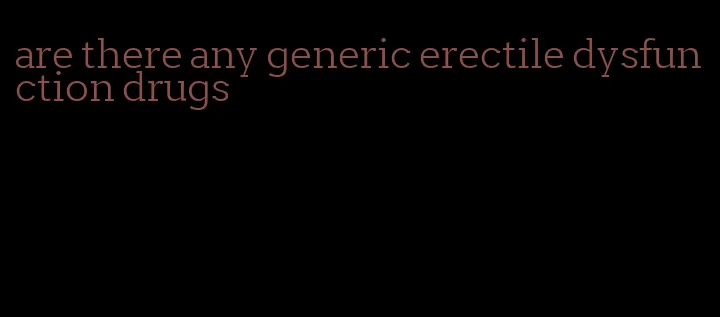 are there any generic erectile dysfunction drugs