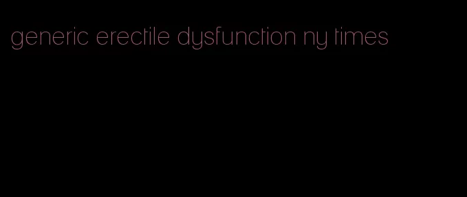 generic erectile dysfunction ny times