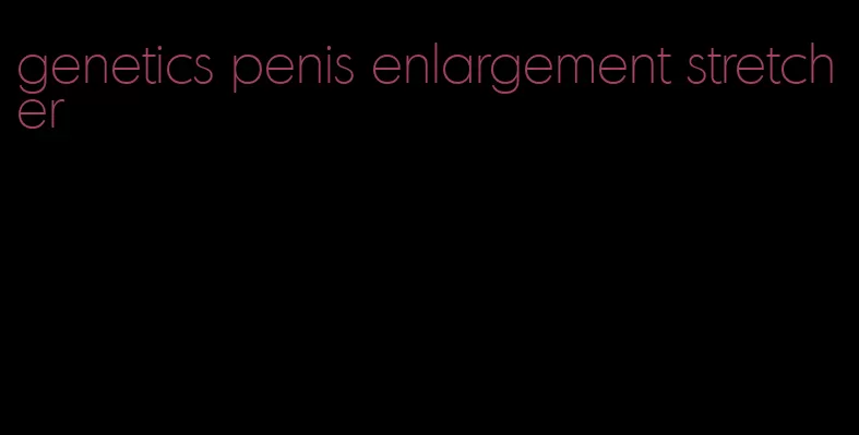 genetics penis enlargement stretcher