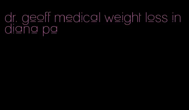 dr. geoff medical weight loss indiana pa