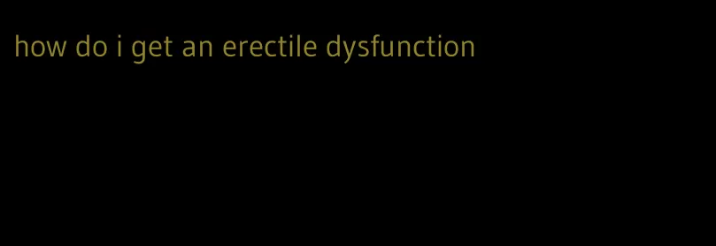 how do i get an erectile dysfunction