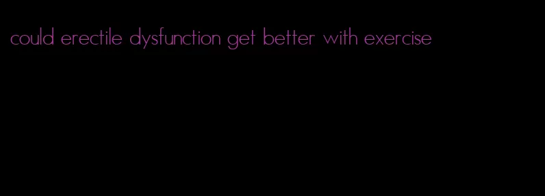 could erectile dysfunction get better with exercise