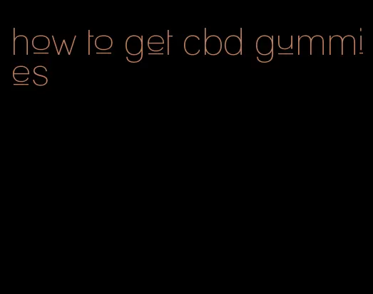 how to get cbd gummies