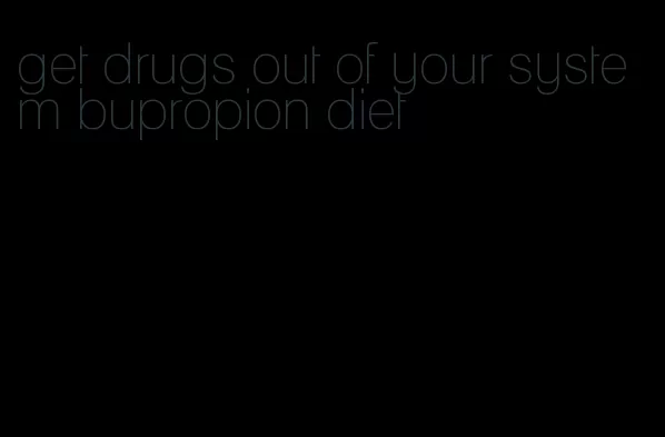 get drugs out of your system bupropion diet