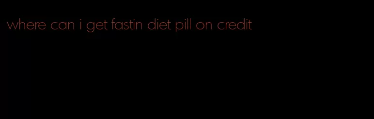 where can i get fastin diet pill on credit