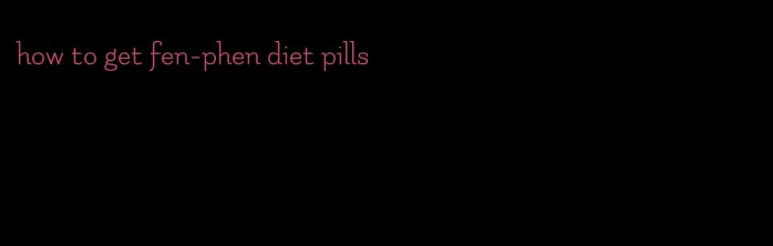 how to get fen-phen diet pills