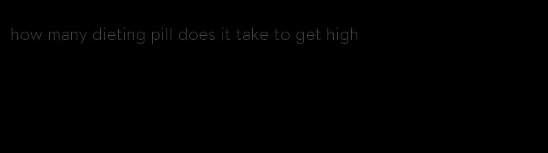 how many dieting pill does it take to get high