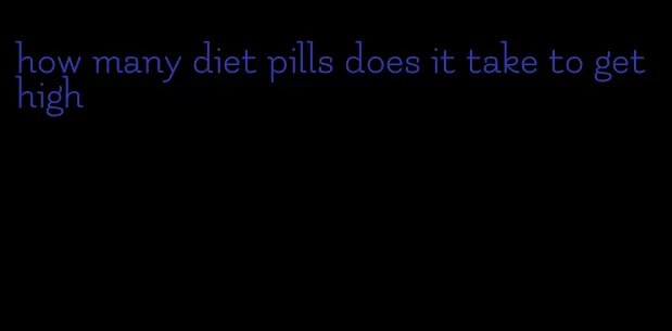 how many diet pills does it take to get high