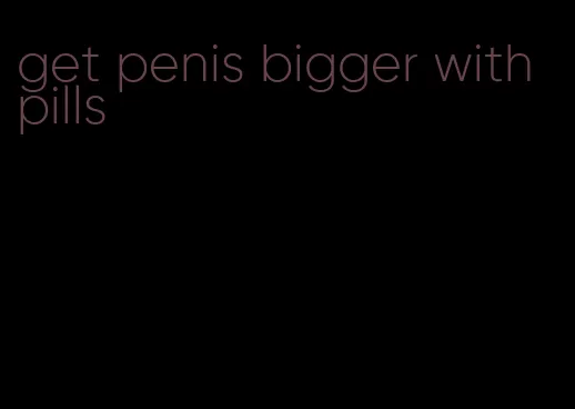 get penis bigger with pills