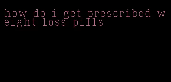 how do i get prescribed weight loss pills