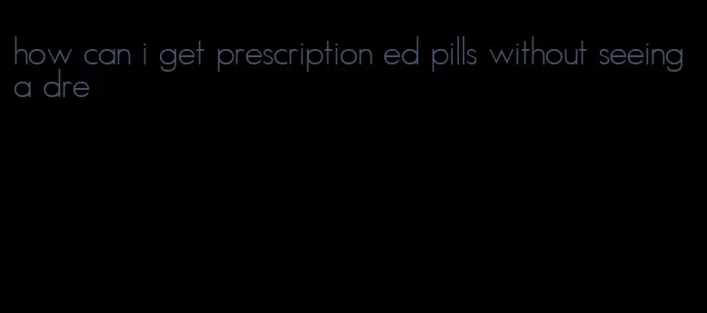 how can i get prescription ed pills without seeing a dre