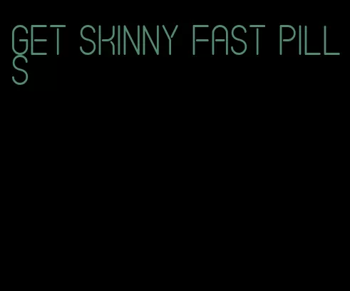 get skinny fast pills