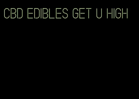 cbd edibles get u high