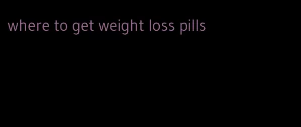 where to get weight loss pills