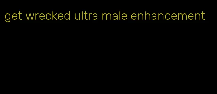 get wrecked ultra male enhancement