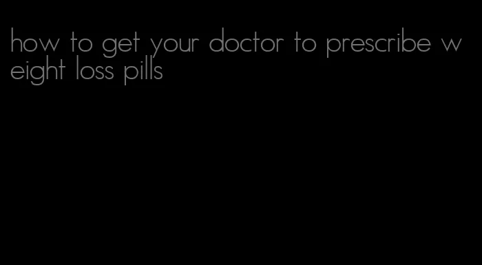 how to get your doctor to prescribe weight loss pills