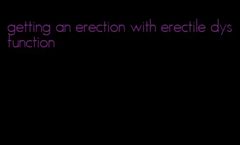 getting an erection with erectile dysfunction