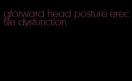 gforward head posture erectile dysfunction