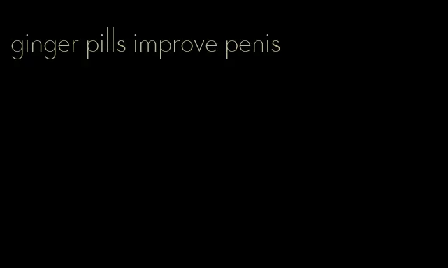 ginger pills improve penis