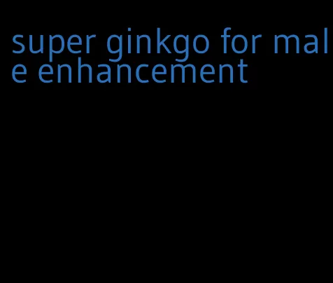 super ginkgo for male enhancement