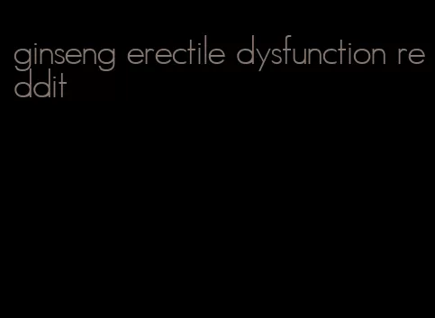 ginseng erectile dysfunction reddit